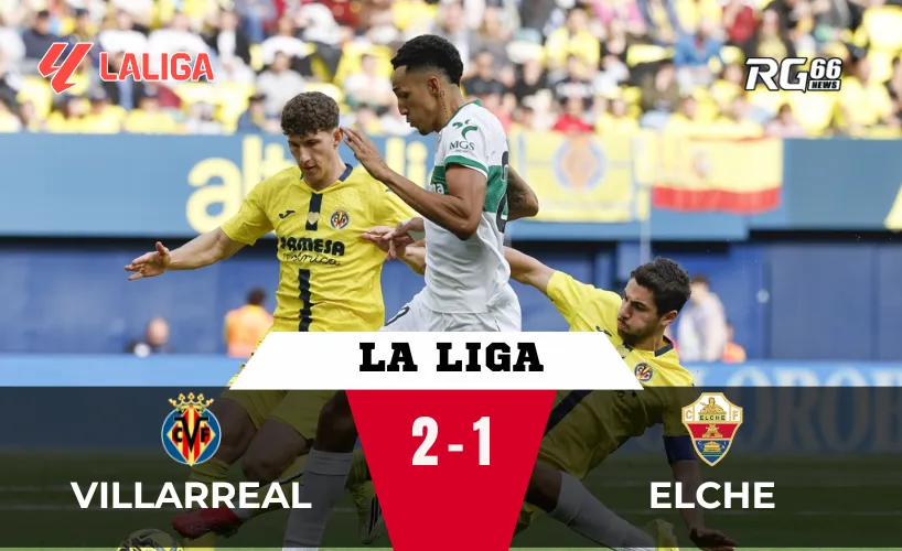 Villarreal đánh bại Elche, cuộc đua top 3 thêm kịch tính