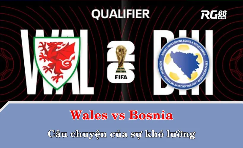 Wales vs Bosnia – Câu chuyện của sự khó lường