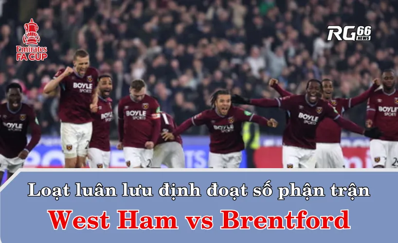 Loạt luân lưu định đoạt số phận trận West Ham vs Brentford