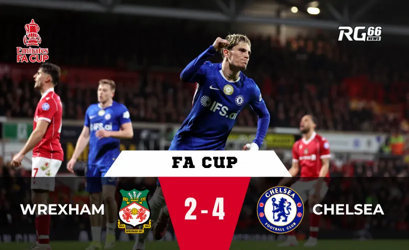 Wrexham vs Chelsea – Trận đấu mà khán giả sẽ nhớ rất lâu