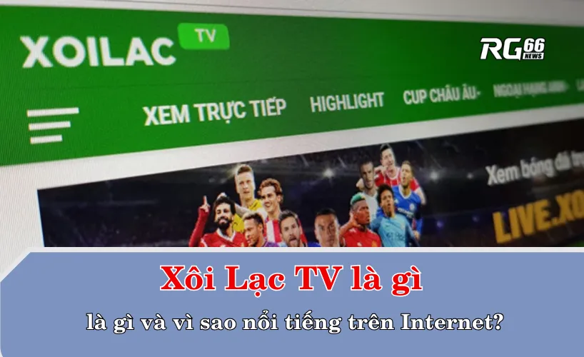 Xôi Lạc TV là gì và vì sao nổi tiếng trên Internet?