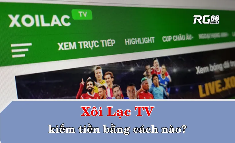 Xôi Lạc TV kiếm tiền bằng cách nào?