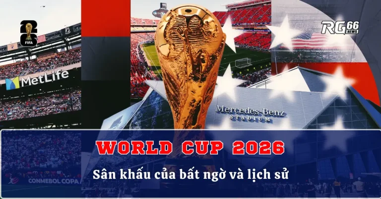 World Cup 2026 – Sân khấu của bất ngờ và lịch sử