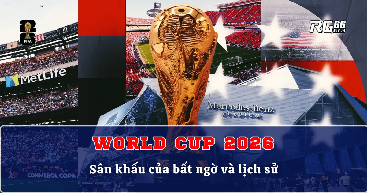 World Cup 2026 – Sân khấu của bất ngờ và lịch sử
