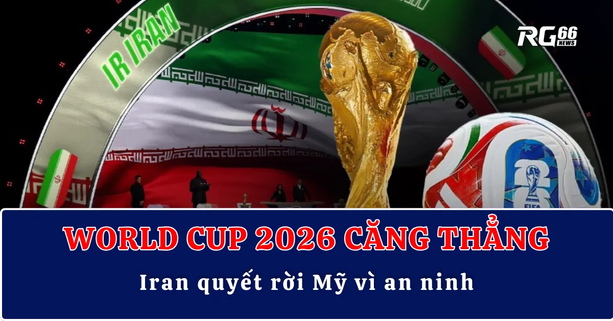 World Cup 2026 căng thẳng | Iran quyết rời Mỹ vì an ninh