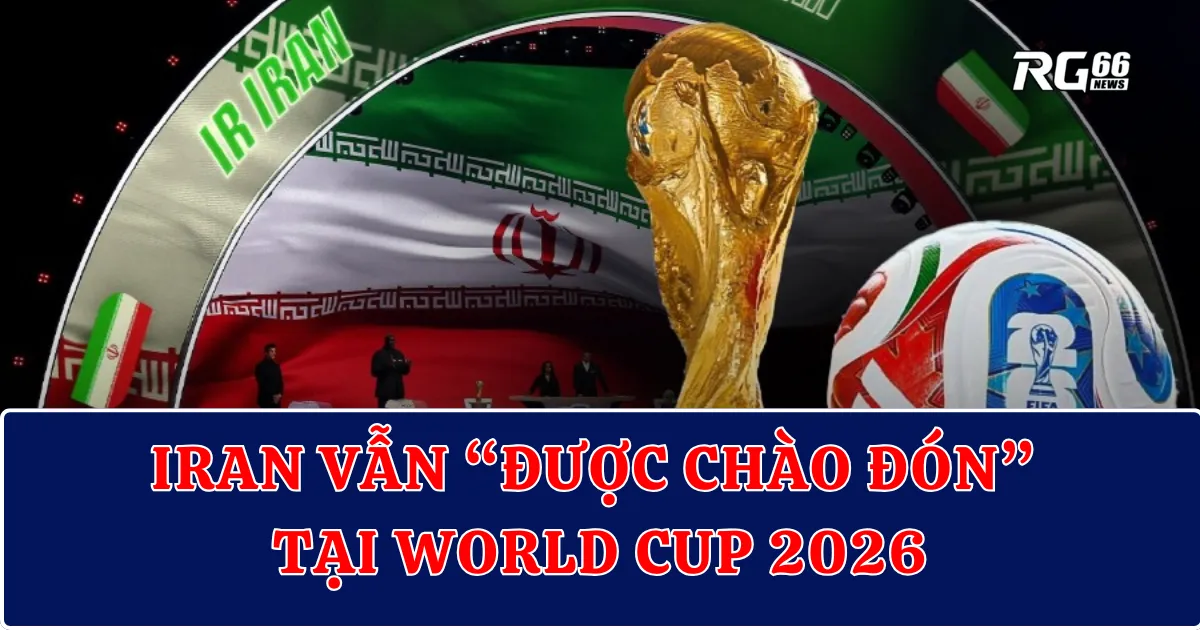 Iran vẫn “được chào đón” tại World Cup 2026 – Bóng đá đứng trên chính trị?