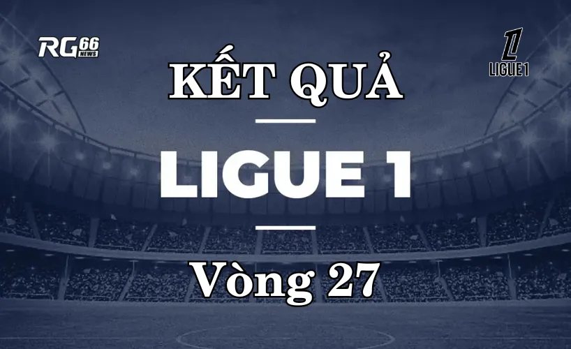 Kết quả Ligue 1 mùa giải 2025/26 – Vòng 27