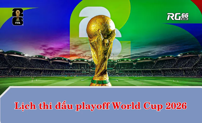 Lịch thi đấu World Cup 2026 – Vòng playoff