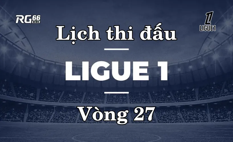 Lịch thi đấu Ligue 1 mùa giải 2025/26 – Vòng 27