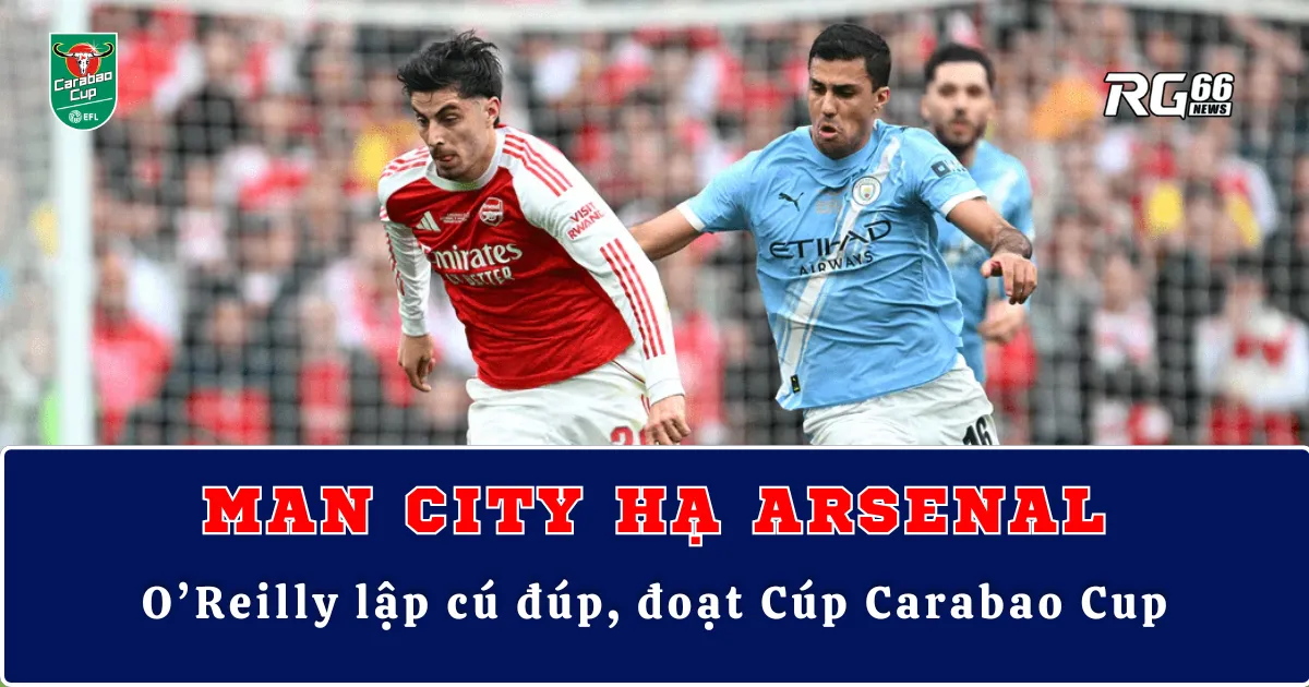 Man City hạ Arsenal – O’Reilly lập cú đúp, đoạt Cúp Carabao Cup