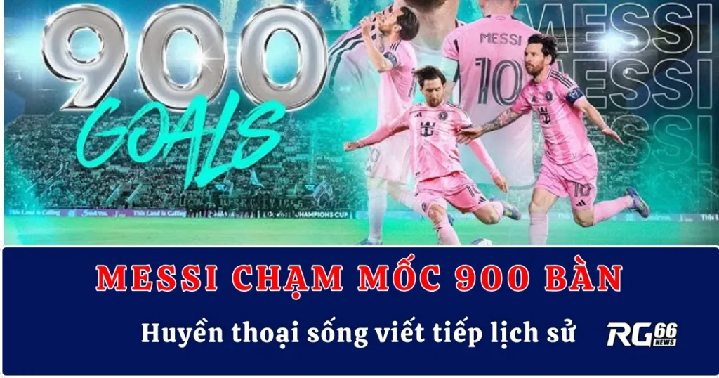 Lionel Messi chạm mốc 900 bàn – Huyền thoại sống viết tiếp lịch sử