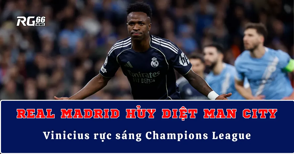 Real Madrid hủy diệt Man City, Vinicius rực sáng Champions League