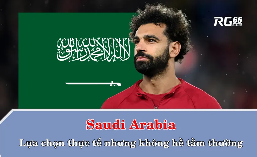 Saudi Arabia – Lựa chọn thực tế nhưng không hề tầm thường