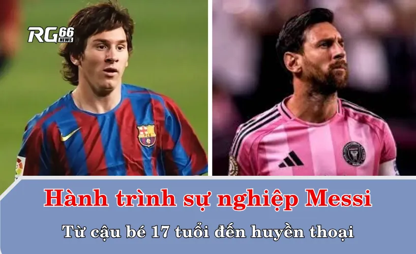 Hành trình sự nghiệp Messi – Từ cậu bé 17 tuổi đến huyền thoại