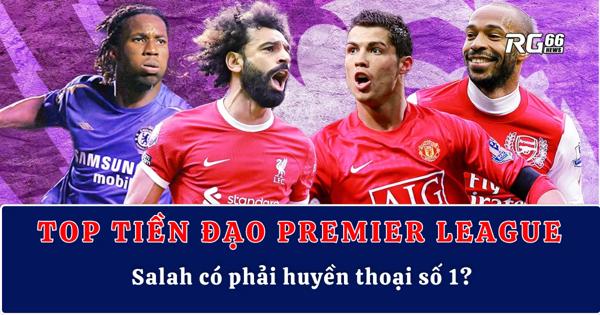 Top tiền đạo Premier League – Salah có phải huyền thoại số 1?