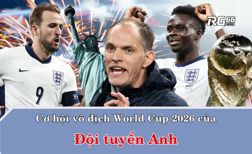 Cơ hội vô địch World Cup 2026 của ĐT Anh